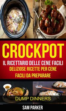 Crockpot: Il Ricettario Delle Cene Facili: Deliziose Ricette Per Cene Facili Da Preparare (Dump Dinners).  Mariarosaria Borraccia