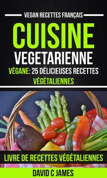 Cuisine Vegetarienne: Vgane: 25 Dlicieuses Recettes Vgtaliennes  Livre De Recettes Vgtaliennes (Vegan Recettes Franais).  Julie Nantel