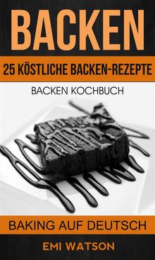 Backen: Backen Kochbuch: 25 Kstliche Backen-Rezepte (Baking Auf Deutsch).  Nermin Adel