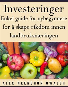 Investeringer: Enkel Guide For Nybegynnere For  Skape Rikdom Innen Landbruksnringen.  Bjrn Jenss