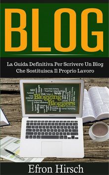 Blog: La Guida Definitiva Per Scrivere Un Blog Che Sostituisca Il Proprio Lavoro.  Stefania Pezzato