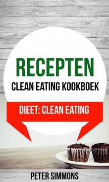 Recepten: Clean Eating Kookboek (Dieet: Clean Eating).  Peter Simmons