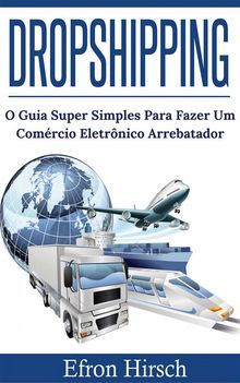 Dropshipping O Guia Super Simples Para Fazer Um Comrcio Eletrnico Arrebatador.  Efron Hirsch