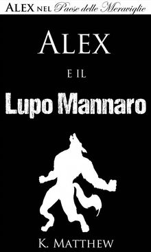 Alex E Il Lupo Mannaro (Alex Nel Paese Delle Meraviglie Vol. 4).  K. Matthew