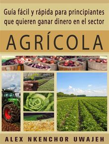 Gua Fcil Y Rpida Para Principiantes Que Quieren Ganar Dinero En El Sector Agrcola.  Mara ngeles Ruiz Prez