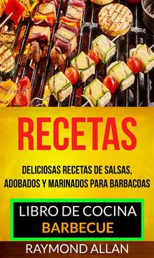 Recetas: Deliciosas Recetas De Salsas, Adobados Y Marinados Para Barbacoas (Libro De Cocina: Barbecue).  Raymond Allan