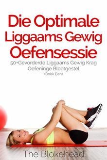 Die Optimale Liggaams Gewig Oefensessie :  50+Gevorderde Liggaams Gewig Krag Oefeninge Blootgestel (Boek Een).  The Blokehead