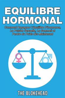 Equilibre Hormonal:  Comment Regagner Lquilibre DHormones, La Pulsion Sexuelle, Le Sommeil  Et Perdre Du Poids Ds Maintenant.  The Blokehead