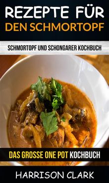 Rezepte Fr Den Schmortopf: Schmortopf Und Schongarer Kochbuch (Das Groe One Pot Kochbuch).  Thomas R. Diehl