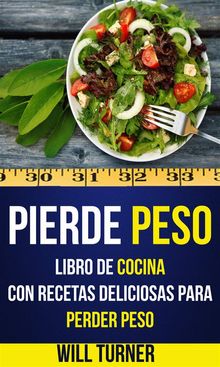 Pierde Peso: Libro De Cocina Con Recetas Deliciosas Para Perder Peso.  Will Turner