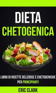 Dieta Chetogenica: Libro Di Ricette Deliziose E Chetogeniche Per Principianti.  Stefania Pezzato