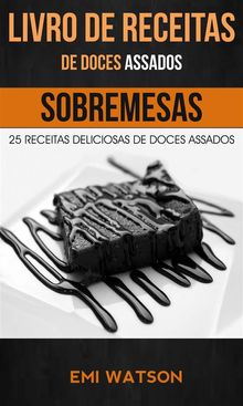 Livro De Receitas De Doces Assados: 25 Receitas Deliciosas De Doces Assados (Sobremesas).  Dbora Santos