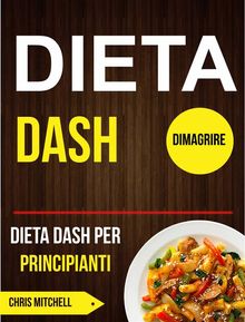 Dieta Dash: Dieta Dash Per Principianti (Dimagrire).  Chris Mitchell