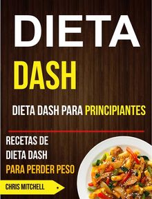 Dieta Dash: Dieta Dash Para Principiantes: Recetas De Dieta Dash Para Perder Peso.  Chris Mitchell