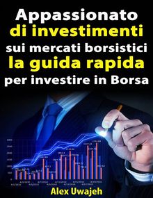 Appassionato Di Investimenti Sui Mercati Borsistici: La Guida Rapida Per Investire In Borsa.  Letizia PIPERO