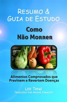 Resumo  &  Guia De Estudo - Como No Morrer: Alimentos Comprovados Que Previnem E Revertem Doenas.  Ariane Zabaleta