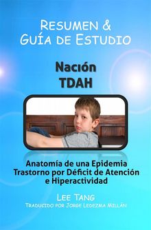 Resumen Y Gua De Estudio - Nacin Tdah: Anatoma De Una Epidemia - Trastorno Por Dficit De Atencin E Hiperactividad.  Jorge Ledezma Milln