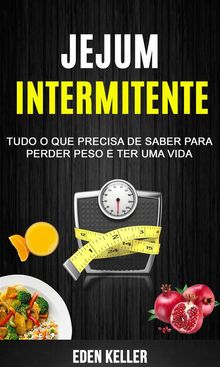 Jejum Intermitente: Tudo O Que Precisa De Saber Para Perder Peso E Ter Uma Vida.  M. A. Zuculo