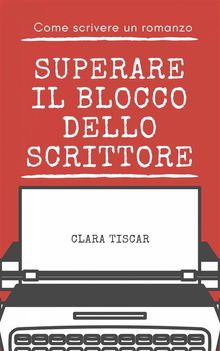 Come Scrivere Un Romanzo - Superare Il Blocco Dello Scrittore.  Corrado Pastore