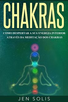 Chakras: Como Despertar A Sua Energia Interior Atravs Da Meditao Dos Chakras.  Renata Gomes