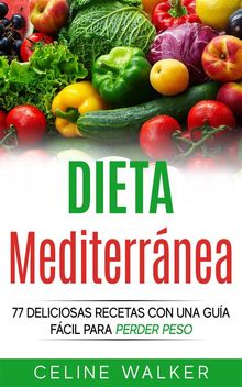 Dieta Mediterrnea: 77 Deliciosas Recetas Con Una Gua Fcil Para Perder Peso.  Oscar Daniel Brash Arias