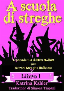 A Scuola Di Streghe - Libro 1: LAccademia Di Miss Moffatt Per Giovani Streghe Raffinate.  Simona Trapani