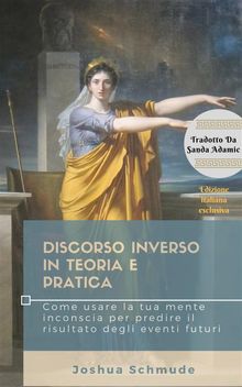 Discorso Inverso In Teoria E Pratica: Come Usare La Tua Mente Inconscia Per Predire Il Risultato Degli Eventi Futuri.  Sanda Adami?