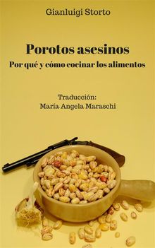 Porotos Asesinos. Por Qu Y Cmo Cocinar Los Alimentos.  Mara Angela Maraschi