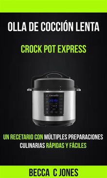 Olla De Coccin Lenta: Crock Pot Express: Un Recetario Con Mltiples Preparaciones Culinarias Rpidas Y Fciles.  Ricardo Perez Uribe