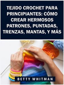 Tejido Crochet Para Principiantes:  Cmo Crear Hermosos Patrones, Puntadas, Trenzas, Mantas, Y Ms.  Diego Romero