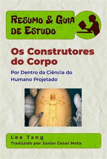 Resumo  &  Guia De Estudo - Os Construtores Do Corpo: Por Dentro Da Cincia Do Humano Projetado.  Junior Cesar Mota