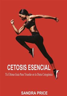 Cetosis Esencial: T ltima Gua Para Triunfar En La Dieta Cetognica.  Ileana Paula Lozada Ortega