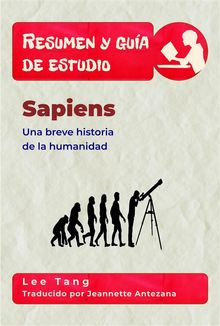 Resumen Y Gua De Estudio - Sapiens: Una Breve Historia De La Humanidad.  Jeannette Antezana