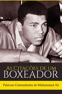 As Citaes De Um Boxeador: Palavras Contundentes De Muhammad Ali.  Cludio Porto Ribeiro