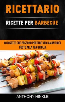 Ricettario: Ricette Per Barbecue: 40 Ricette Che Possono Portare Veri Amanti Del Gusto Alla Tua Griglia.  Monja Areniello