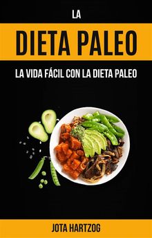 La Dieta Paleo: La Vida Fcil Con La Dieta Paleo.  Ileana Lozada Ortega