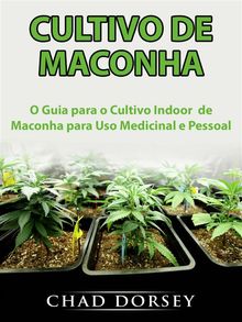 Cultivo De Maconha: O Guia Para O Cultivo Indoor  De Maconha Para Uso Medicinal E Pessoal.  Thais Barros