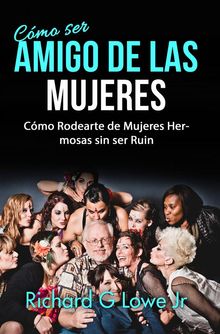 Cmo Ser Amigo De Las Mujeres: Cmo Rodearte De Mujeres Hermosas Sin Ser Ruin.  Luis Augusto Prada