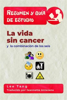 Resumen Y Guia De Estudio - La Vida Sin Cancer Y La Combinacin De Los Seis.  Jeannette Antezana