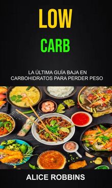 Low Carb: La ltima Gua Baja En Carbohidratos Para Perder Peso.  Marina Garay