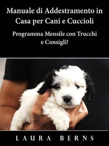 Manuale Di Addestramento In Casa Per Cani E Cuccioli - Programma Mensile Con Trucchi E Consigli!.  Antonio Casto