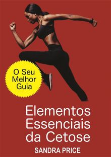 Elementos Essenciais Da Cetose - O Seu Melhor Guia Para Ter Sucesso Com A Dieta Cetognica.  Larissa Graciola Coroker da Silva