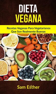 Dieta Vegana: Recetas Veganas Para Vegetarianos Que Son Realmente Buenas.  Lizabeth Lopez