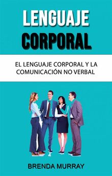 Lenguaje Corporal: El Lenguaje Corporal Y La Comunicacin No Verbal.  B. T. M.