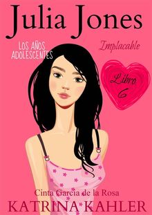 Julia Jones  Los Aos Adolescentes: Implacable (Libro 6).  Cinta Garcia de la Rosa