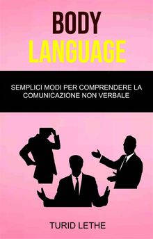 Body Language: Semplici Modi Per Comprendere La Comunicazione Non Verbale.  Federica Bruno