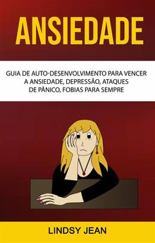 Ansiedade: Guia De Auto-Desenvolvimento Para Vencer A Ansiedade, Depresso, Ataques De Pnico, Fobias Para Sempre.  Isabela Borges Barbosa