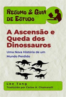 Resumo & Guia De Estudo  A Ascenso E Queda Dos Dinossauros.  Carlos A. Chamarelli