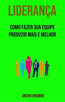 Liderana: Como Fazer Sua Equipe Produzir Mais E Melhor.  Angelo Conceio