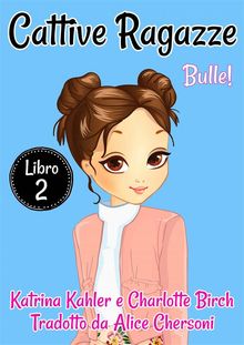 Cattive Ragazze - Libro 2: Bulle!.  Alice Chersoni